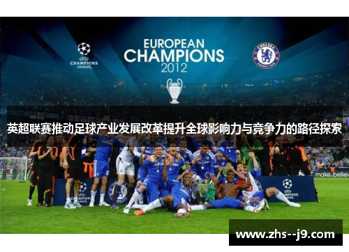 英超联赛推动足球产业发展改革提升全球影响力与竞争力的路径探索 英超联赛推动足球产业发展改革提升全球影响力与竞争力的路径探索