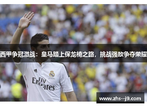 西甲争冠激战:皇马踏上保龙椅之路,挑战强敌争夺荣耀 西甲争冠激战:皇马踏上保龙椅之路,挑战强敌争夺荣耀