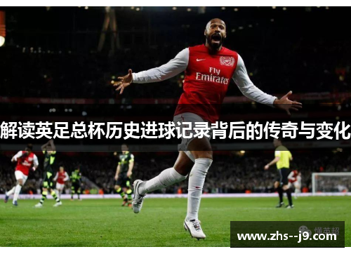 解读英足总杯历史进球记录背后的传奇与变化