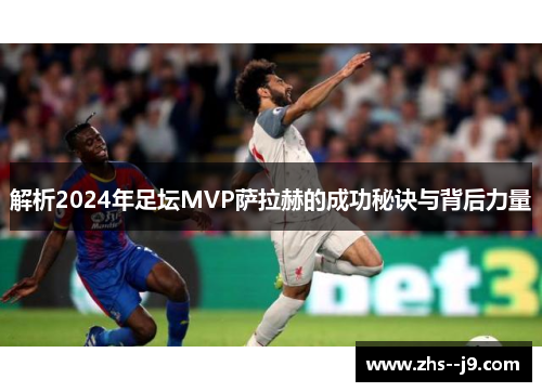 解析2024年足坛MVP萨拉赫的成功秘诀与背后力量