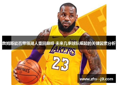 詹姆斯能否带领湖人重回巅峰 未来几季球队崛起的关键因素分析 詹姆斯能否带领湖人重回巅峰 未来几季球队崛起的关键因素分析