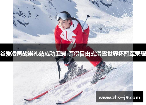 谷爱凌再战崇礼站成功卫冕 夺得自由式滑雪世界杯冠军荣耀
