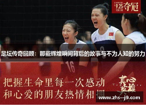 足坛传奇回顾：那些辉煌瞬间背后的故事与不为人知的努力