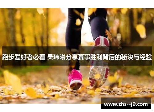 跑步爱好者必看 吴玮曦分享赛事胜利背后的秘诀与经验 跑步爱好者必看 吴玮曦分享赛事胜利背后的秘诀与经验