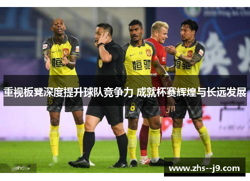 重视板凳深度提升球队竞争力 成就杯赛辉煌与长远发展 重视板凳深度提升球队竞争力 成就杯赛辉煌与长远发展