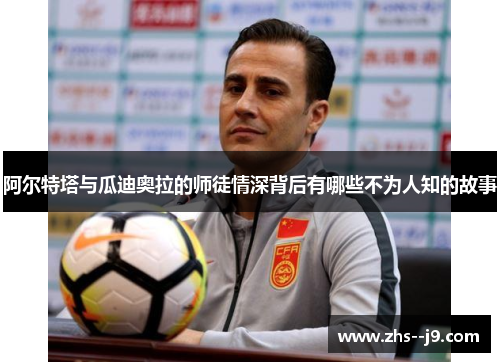 阿尔特塔与瓜迪奥拉的师徒情深背后有哪些不为人知的故事 阿尔特塔与瓜迪奥拉的师徒情深背后有哪些不为人知的故事