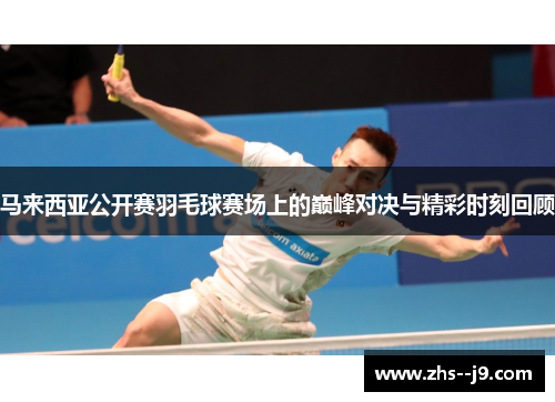 马来西亚公开赛羽毛球赛场上的巅峰对决与精彩时刻回顾
