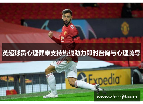 英超球员心理健康支持热线助力即时咨询与心理疏导