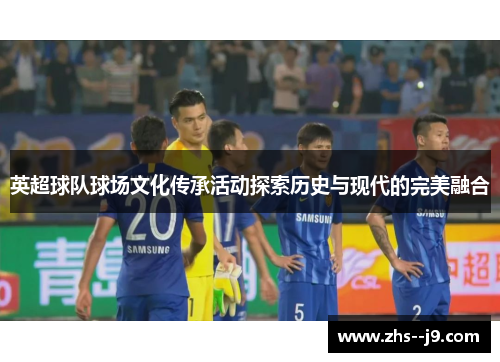 英超球队球场文化传承活动探索历史与现代的完美融合