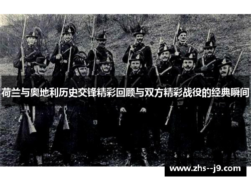 荷兰与奥地利历史交锋精彩回顾与双方精彩战役的经典瞬间