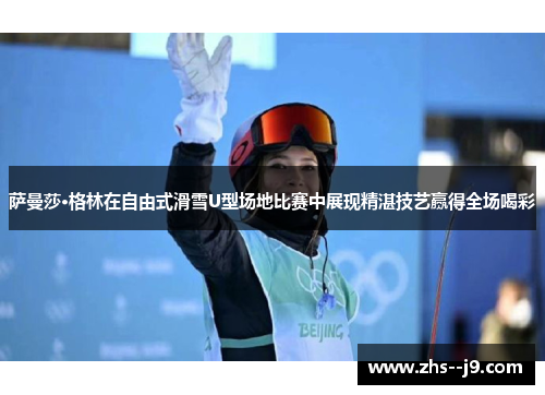 萨曼莎·格林在自由式滑雪U型场地比赛中展现精湛技艺赢得全场喝彩