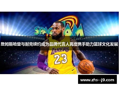 詹姆斯哈登与耐克续约成为品牌代言人再度携手助力篮球文化发展