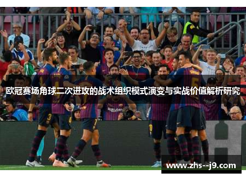 欧冠赛场角球二次进攻的战术组织模式演变与实战价值解析研究 欧冠赛场角球二次进攻的战术组织模式演变与实战价值解析研究