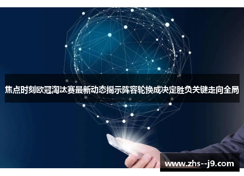 焦点时刻欧冠淘汰赛最新动态揭示阵容轮换成决定胜负关键走向全局 焦点时刻欧冠淘汰赛最新动态揭示阵容轮换成决定胜负关键走向全局