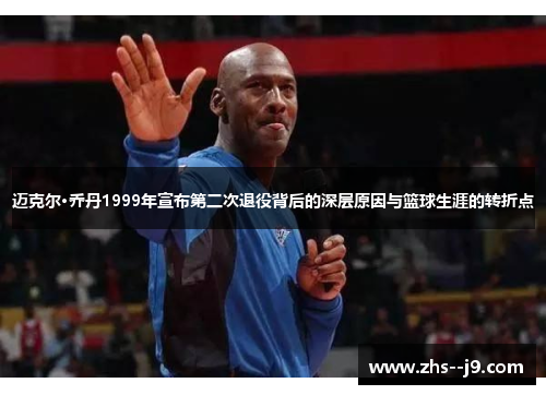 迈克尔·乔丹1999年宣布第二次退役背后的深层原因与篮球生涯的转折点