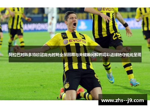 阿拉巴对阵多特欧冠高光时刻全景回顾与关键瞬间解析精彩进球防守统统呈现