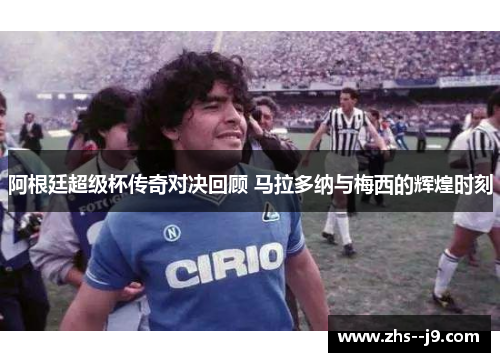 阿根廷超级杯传奇对决回顾 马拉多纳与梅西的辉煌时刻
