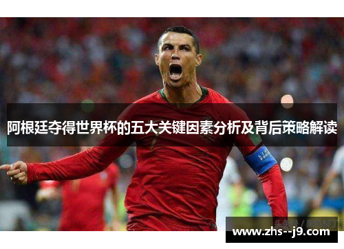 阿根廷夺得世界杯的五大关键因素分析及背后策略解读