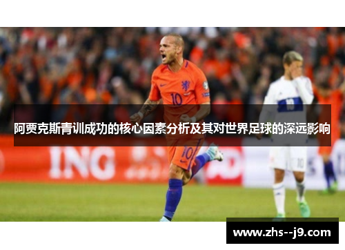 阿贾克斯青训成功的核心因素分析及其对世界足球的深远影响 阿贾克斯青训成功的核心因素分析及其对世界足球的深远影响