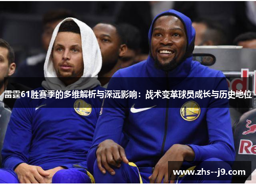 雷霆61胜赛季的多维解析与深远影响:战术变革球员成长与历史地位 雷霆61胜赛季的多维解析与深远影响:战术变革球员成长与历史地位