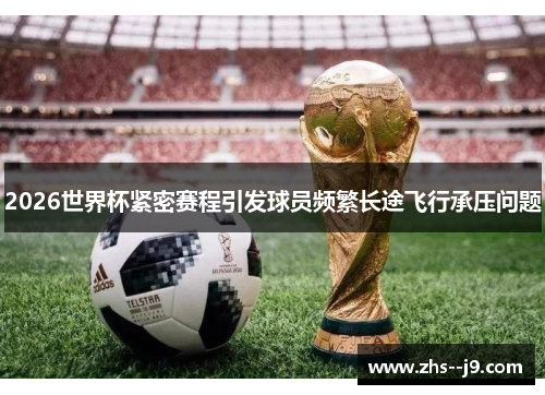 2026世界杯紧密赛程引发球员频繁长途飞行承压问题