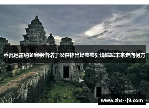 乔瓦尼雷纳冬窗租借诺丁汉森林出场寥寥处境尴尬未来走向何方