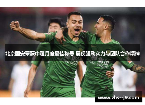 北京国安荣获中超月度最佳称号 展现强劲实力与团队合作精神