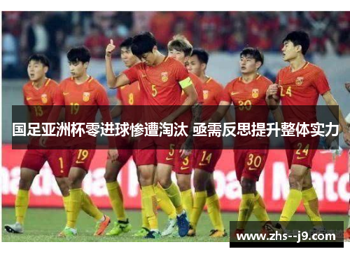 国足亚洲杯零进球惨遭淘汰 亟需反思提升整体实力