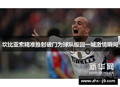 坎比亚索精准推射破门为球队扳回一城激情瞬间