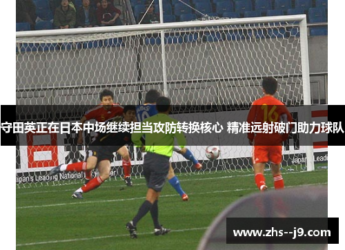 守田英正在日本中场继续担当攻防转换核心 精准远射破门助力球队