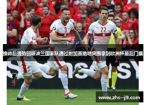 换帅后强势回暖波兰国家队通过附加赛绝地突围拿到欧洲杯最后门票