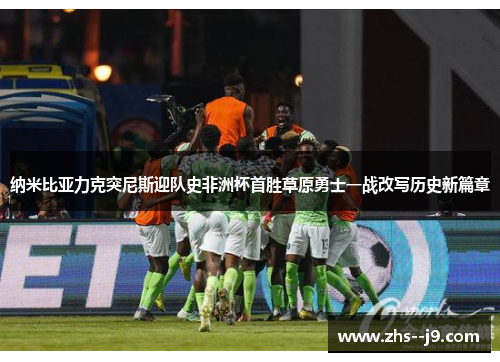 纳米比亚力克突尼斯迎队史非洲杯首胜草原勇士一战改写历史新篇章