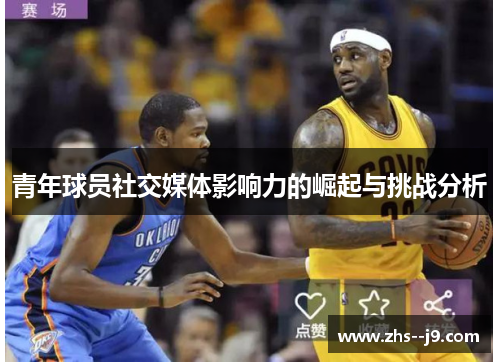 青年球员社交媒体影响力的崛起与挑战分析