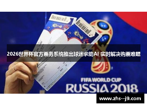 2026世界杯官方票务系统推出球迷求助AI 实时解决购票难题