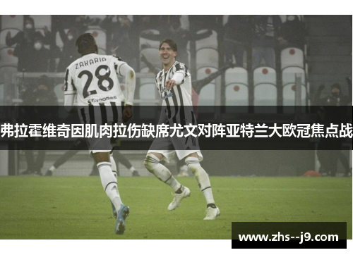 弗拉霍维奇因肌肉拉伤缺席尤文对阵亚特兰大欧冠焦点战 弗拉霍维奇因肌肉拉伤缺席尤文对阵亚特兰大欧冠焦点战