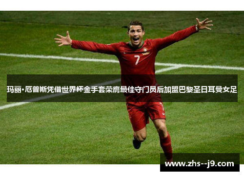 玛丽·厄普斯凭借世界杯金手套荣膺最佳守门员后加盟巴黎圣日耳曼女足