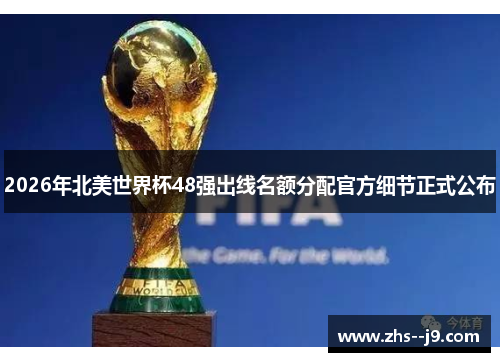 2026年北美世界杯48强出线名额分配官方细节正式公布 2026年北美世界杯48强出线名额分配官方细节正式公布