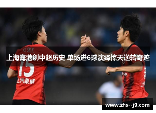上海海港创中超历史 单场进6球演绎惊天逆转奇迹