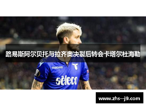 路易斯阿尔贝托与拉齐奥决裂后转会卡塔尔杜海勒